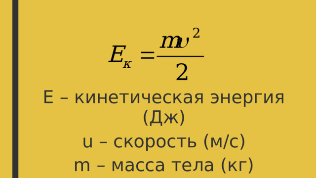 Е – кинетическая энергия (Дж) u – скорость (м/с) m – масса тела (кг) 
