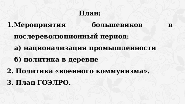 План: Мероприятия большевиков в послереволюционный период: а) национализация промышленности б) политика в деревне 2. Политика «военного коммунизма». 3. План ГОЭЛРО.  