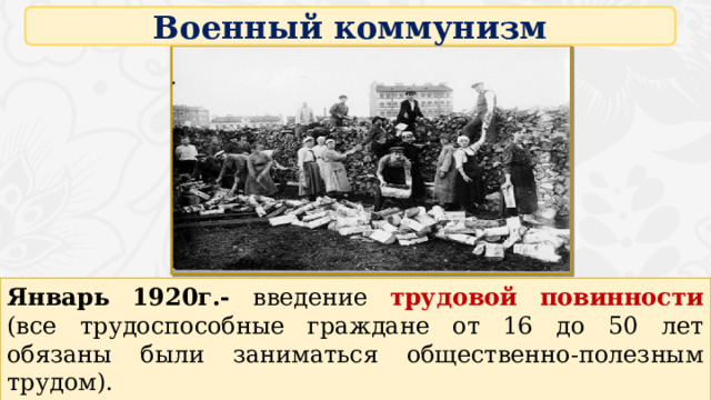 Военный коммунизм Январь 1920г.- введение  трудовой повинности (все трудоспособные граждане от 16 до 50 лет обязаны были заниматься общественно-полезным трудом). Лозунг:  «Кто не работает, тот не ест!». 16 