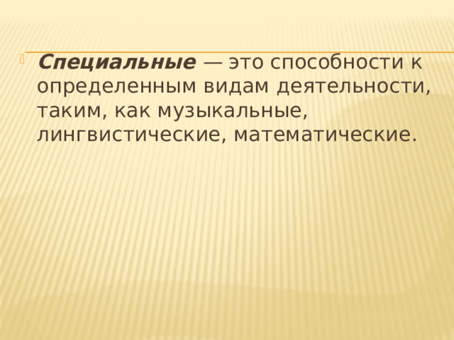 Специальные — это способности к определенным видам деятельности, таким, как музыкальные, лингвистические, математические. 