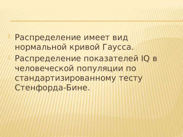 Распределение имеет вид нормальной кривой Гаусса. Распределение показателей IQ в человеческой популяции по стандартизированному тесту Стенфорда-Бине. 