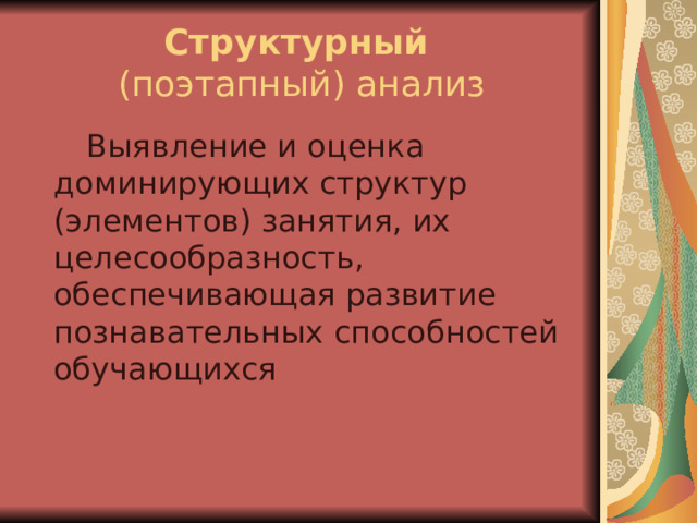 Структурный   (поэтапный) анализ  Выявление и оценка доминирующих структур (элементов) занятия, их целесообразность, обеспечивающая развитие познавательных способностей обучающихся 