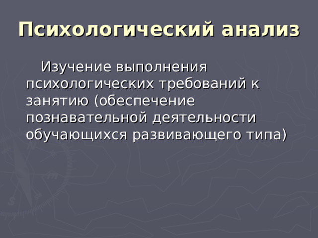 Психологический анализ  Изучение выполнения психологических требований к занятию (обеспечение познавательной деятельности обучающихся развивающего типа) 