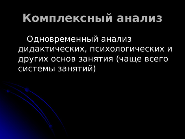 Комплексный анализ  Одновременный анализ дидактических, психологических и других основ занятия (чаще всего системы занятий) 