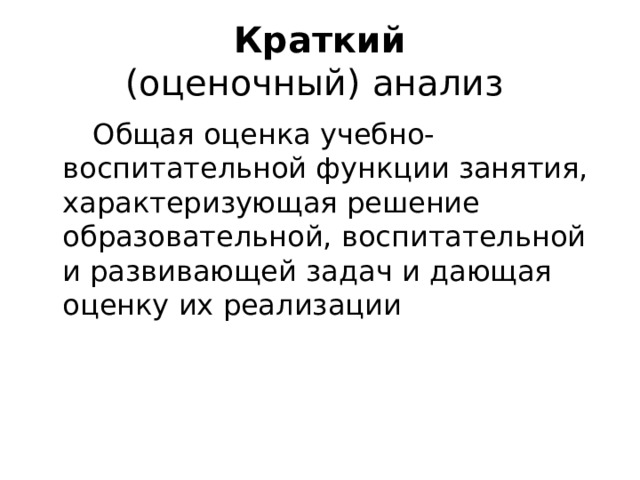 Краткий  (оценочный) анализ  Общая оценка учебно-воспитательной функции занятия, характеризующая решение образовательной, воспитательной и развивающей задач и дающая оценку их реализации 