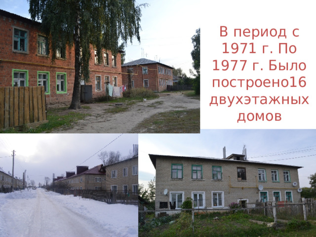 В период с 1971 г. По 1977 г. Было построено16 двухэтажных домов 