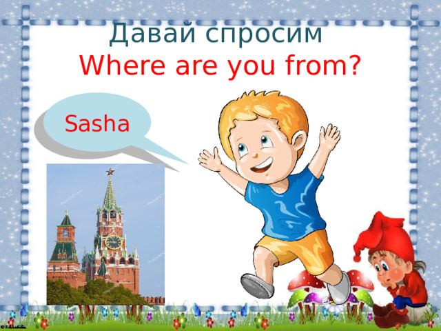 Давай спросим  Where are you from? Sasha 
