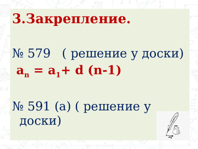 3.Закрепление. № 579 ( решение у доски)  a n = a 1 + d (n-1) № 591 (а) ( решение у доски) 