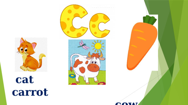 cat carrot  cow  https://yandex.ru/video/preview/?filmId=9056439056905081620&text=letter+c 