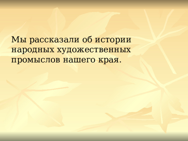 Мы рассказали об истории народных художественных промыслов нашего края. 