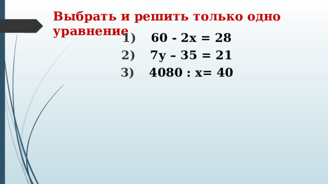 Выбрать и решить только одно уравнение 60 - 2х = 28 7у – 35 = 21 4080 : х= 40  