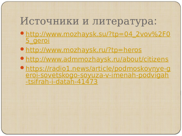 Источники и литература : http://www.mozhaysk.su/?tp=04_2vov%2F05_geroi http://www.mozhaysk.ru/?tp=heros http://www.admmozhaysk.ru/about/citizens https://radio1.news/article/podmoskovnye-geroi-sovetskogo-soyuza-v-imenah-podvigah-tsifrah-i-datah-41473 