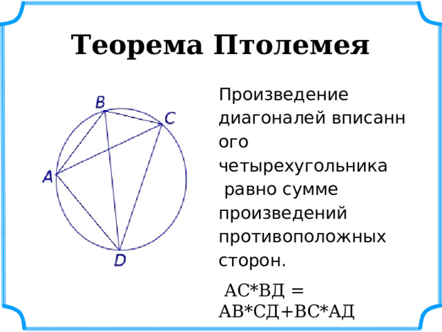 Теорема Птолемея Произведение диагоналей  вписанного  четырехугольника   равно сумме произведений противоположных сторон.  АС*ВД = АВ*СД+ВС*АД 