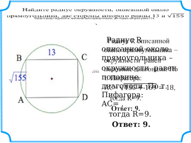    Найдите радиус окружности, описанной около прямоугольника, две стороны которого равны 13 и    .      Радиус R описанной около прямоугольника –   окружности равен половине диагонали. По т. Пифагора: AC= ,  тогда R=9.  Ответ: 9. 