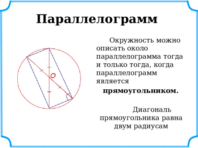 Параллелограмм  Окружность можно описать около параллелограмма тогда и только тогда, когда параллелограмм является   прямоугольником.   Диагональ прямоугольника равна двум радиусам 