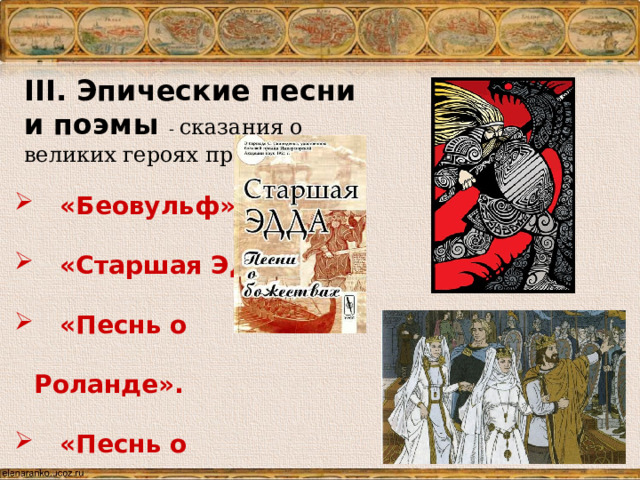 III. Эпические песни и поэмы - сказания о великих героях прошлого .  «Беовульф».  «Старшая Эдда»  «Песнь о Роланде».  «Песнь о Нибелунгах ». Эпические песни и поэмы- сказания о великих героях прошлого.  «Беовульф».  «Старшая Эдда»  «Песнь о Роланде».  «Песнь о Нибелунгах».  