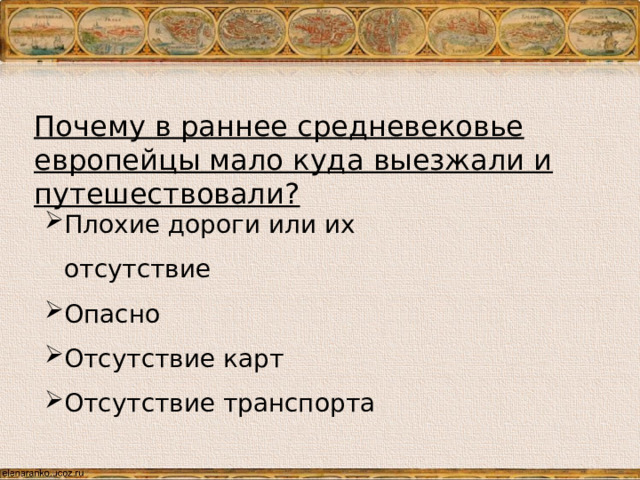 Почему в раннее средневековье европейцы мало куда выезжали и путешествовали? Плохие дороги или их отсутствие Опасно Отсутствие карт Отсутствие транспорта Как вы думаете почему в раннее средневековье европейцы мало куда выезжали и путешествовали? Плохие дороги или их отсутствие Опасно Отсутствие карт Отсутствие транспорта  