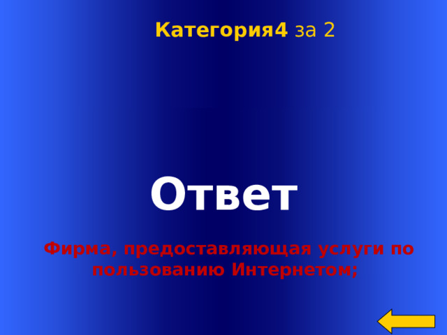 Категория4 за 2 Ответ Welcome to Power Jeopardy   © Don Link, Indian Creek School, 2004 You can easily customize this template to create your own Jeopardy game. Simply follow the step-by-step instructions that appear on Slides 1-3. Фирма, предоставляющая услуги по  пользованию Интернетом;  