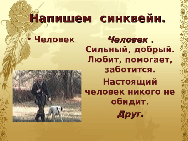 Напишем синквейн. Человек Человек .  Сильный, добрый.  Любит, помогает, заботится. Настоящий человек никого не обидит. Друг.  