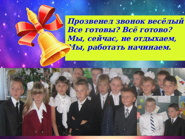 Прозвенел звонок весёлый Все готовы? Всё готово? Мы, сейчас, не отдыхаем, Мы, работать начинаем.  