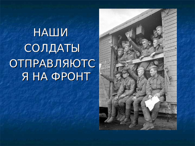 НАШИ СОЛДАТЫ ОТПРАВЛЯЮТСЯ НА ФРОНТ 