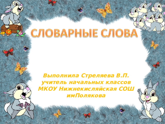 Выполнила Стреляева В.П. учитель начальных классов МКОУ Нижнекисляйская СОШ имПолякова 