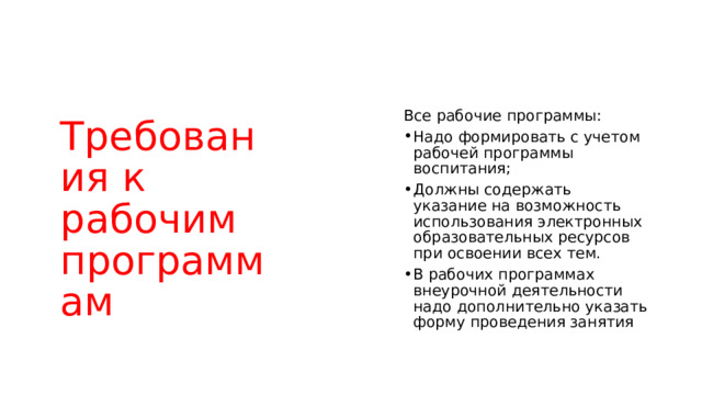 Требования к рабочим программам Все рабочие программы: Надо формировать с учетом рабочей программы воспитания; Должны содержать указание на возможность использования электронных образовательных ресурсов при освоении всех тем. В рабочих программах внеурочной деятельности надо дополнительно указать форму проведения занятия 