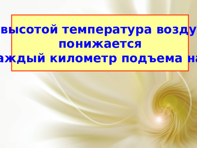 С высотой температура воздуха  понижается на каждый километр подъема на 6◦С  