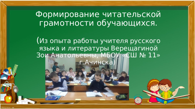 Формирование читательской грамотности обучающихся.   ( Из опыта работы учителя русского языка и литературы Верещагиной Зои Анатольевны, МБОУ «СШ № 11» г.Ачинска)   