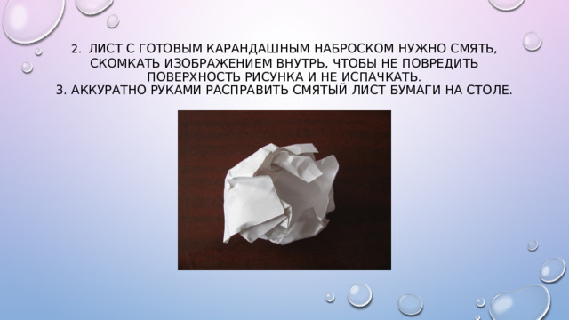 2.  Лист с готовым карандашным наброском нужно смять, скомкать изображением внутрь, чтобы не повредить поверхность рисунка и не испачкать.  3. Аккуратно руками расправить смятый лист бумаги на столе. 