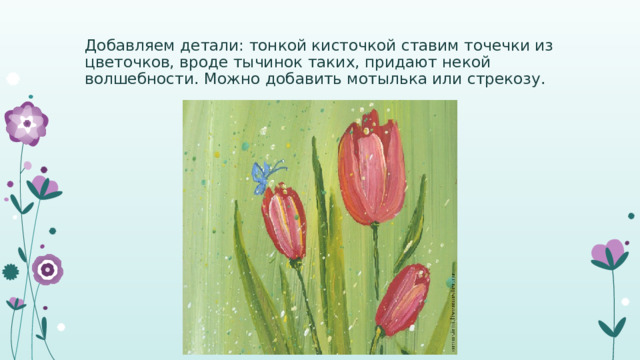 Добавляем детали: тонкой кисточкой ставим точечки из цветочков, вроде тычинок таких, придают некой волшебности. Можно добавить мотылька или стрекозу. 