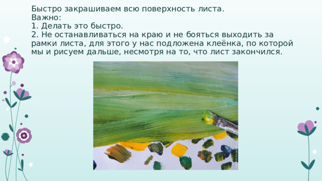 Быстро закрашиваем всю поверхность листа.  Важно:  1. Делать это быстро.  2. Не останавливаться на краю и не бояться выходить за рамки листа, для этого у нас подложена клеёнка, по которой мы и рисуем дальше, несмотря на то, что лист закончился. 