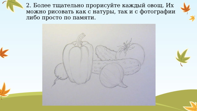 2. Более тщательно прорисуйте каждый овощ. Их можно рисовать как с натуры, так и с фотографии либо просто по памяти. 