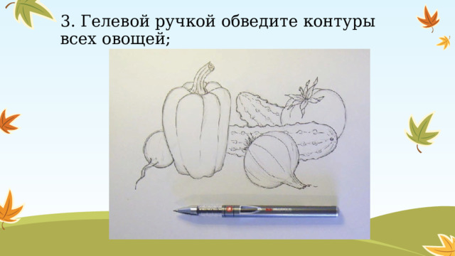 3. Гелевой ручкой обведите контуры всех овощей; 