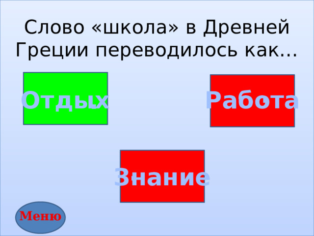 Слово «школа» в Древней Греции переводилось как…         . Отдых Работа . . Знание Меню 