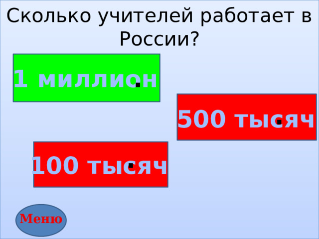 Сколько учителей работает в России?          1 миллион . . 500 тысяч . 100 тысяч Меню 