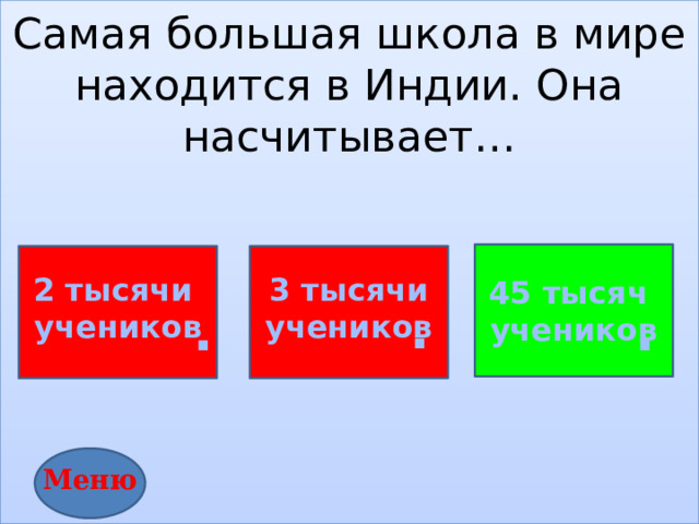 Самая большая школа в мире находится в Индии. Она насчитывает…         3 тысячи 2 тысячи учеников учеников 45 тысяч учеников . . . Меню 