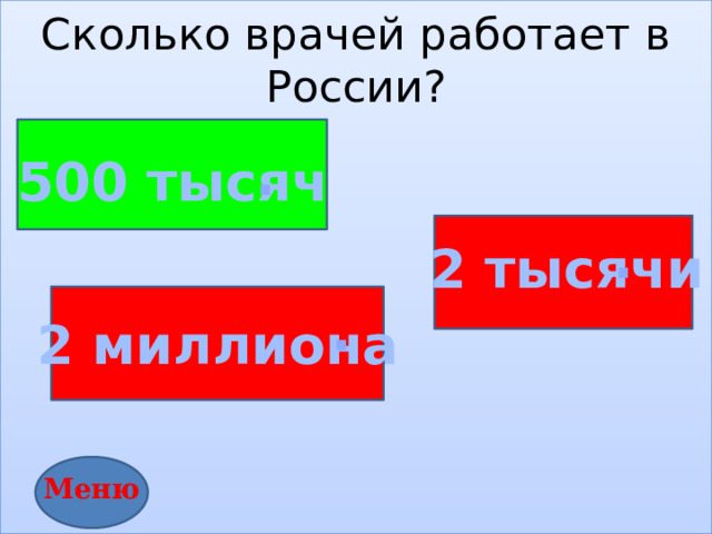 Сколько врачей работает в России?          . 500 тысяч . 2 тысячи . 2 миллиона Меню 