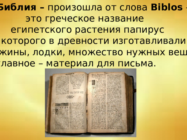  Библия – произошла от слова Biblos –  это греческое название  египетского растения папирус из которого в древности изготавливали хижины, лодки, множество нужных вещей, а главное – материал для письма. 