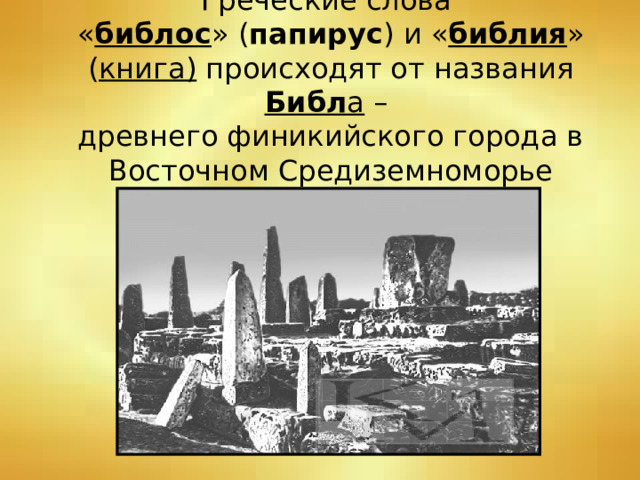 Греческие слова  « библос » ( папирус ) и « библия » ( книга) происходят от названия Библ а –  древнего финикийского города в Восточном Средиземноморье 