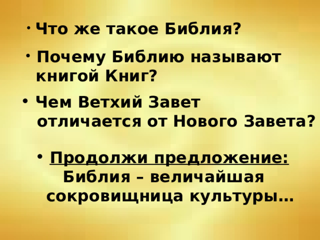  Что же такое Библия?   Почему Библию называют  книгой Книг?  Чем Ветхий Завет  отличается от Нового Завета?   Продолжи предложение:   Библия – величайшая  сокровищница культуры…  