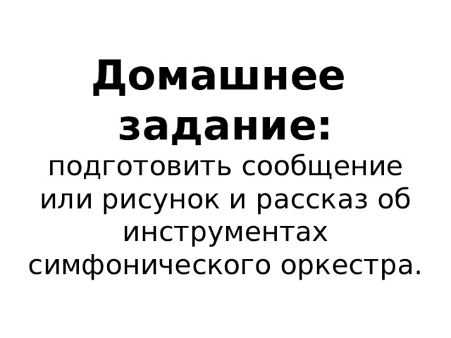 Домашнее задание:  подготовить сообщение или рисунок и рассказ об инструментах симфонического оркестра. 