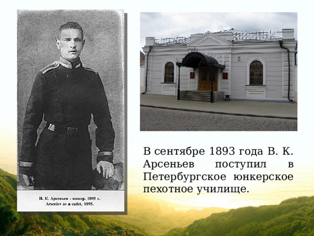 В сентябре 1893 года В. К. Арсеньев поступил в Петербургское юнкерское пехотное училище.  