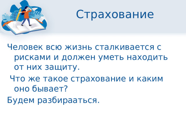 Страхование Человек всю жизнь сталкивается с рисками и должен уметь находить от них защиту.  Что же такое страхование и каким оно бывает? Будем разбирааться. 