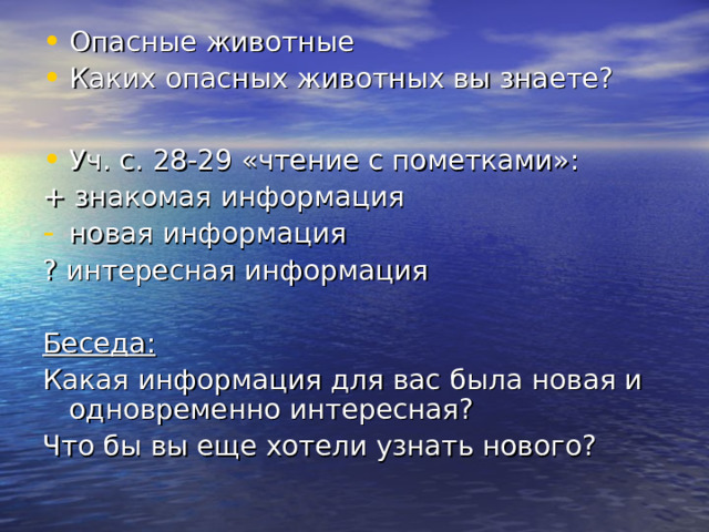 Опасные животные Каких опасных животных вы знаете?  Уч. с. 28-29 «чтение с пометками»: + знакомая информация новая информация ? интересная информация Беседа: Какая информация для вас была новая и одновременно интересная? Что бы вы еще хотели узнать нового? 