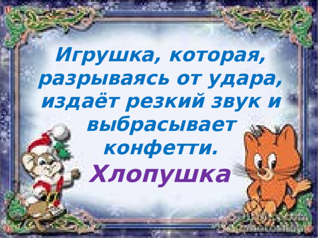 Игрушка, которая, разрываясь от удара, издаёт резкий звук и выбрасывает конфетти. Хлопушка 
