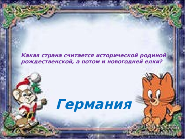  Какая страна считается исторической родиной рождественской, а потом и новогодней елки?   Германия 