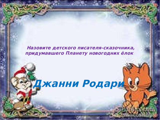   Назовите детского писателя-сказочника, придумавшего Планету новогодних ёлок   Джанни Родари 