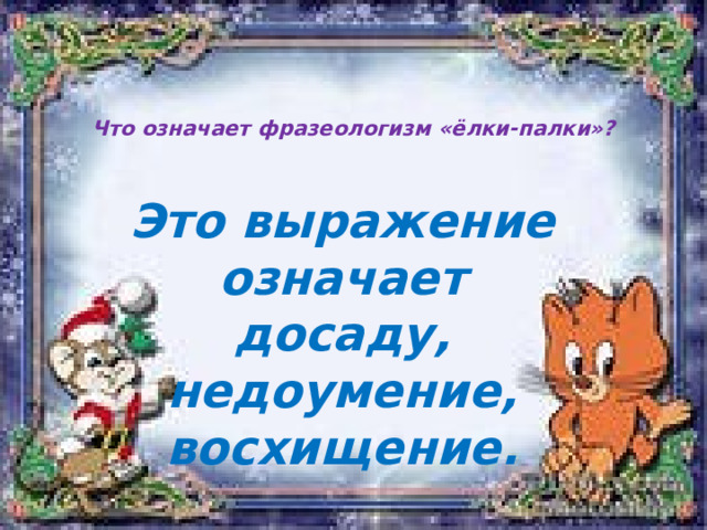   Что означает фразеологизм «ёлки-палки»?   Это выражение означает досаду, недоумение, восхищение. 