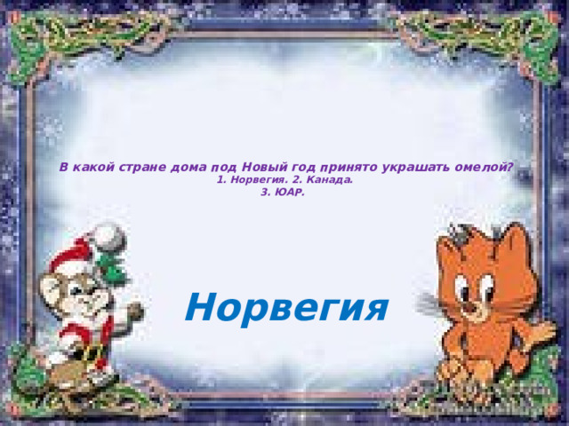   В какой стране дома под Новый год принято украшать омелой?  1. Норвегия. 2. Канада.  3. ЮАР.   Норвегия 
